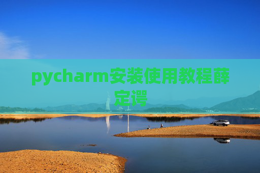 pycharm安装使用教程薛定谔 pycharm安装使用教程薛定谔